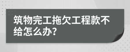 筑物完工拖欠工程款不给怎么办？