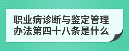 职业病诊断与鉴定管理办法第四十八条是什么