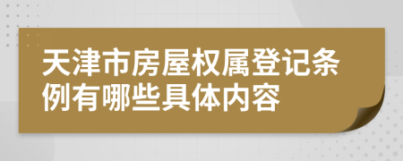 天津市房屋权属登记条例有哪些具体内容