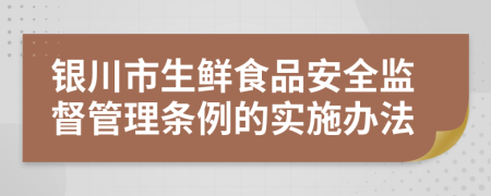 银川市生鲜食品安全监督管理条例的实施办法