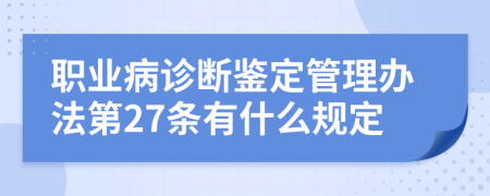 职业病诊断鉴定管理办法第27条有什么规定