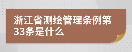 浙江省测绘管理条例第33条是什么