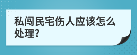 私闯民宅伤人应该怎么处理?