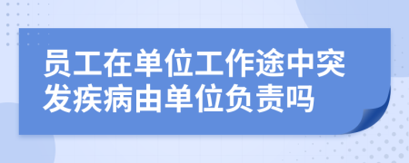 员工在单位工作途中突发疾病由单位负责吗