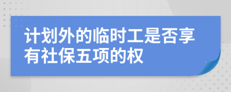 计划外的临时工是否享有社保五项的权