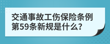 交通事故工伤保险条例第59条新规是什么？