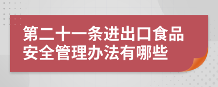 第二十一条进出口食品安全管理办法有哪些