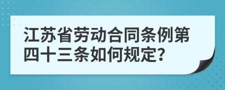 江苏省劳动合同条例第四十三条如何规定？