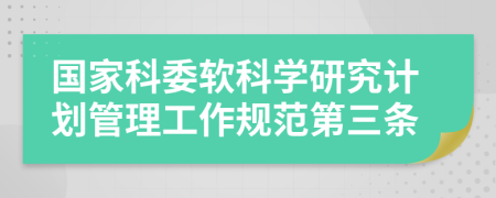 国家科委软科学研究计划管理工作规范第三条