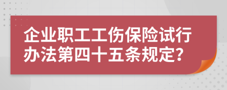 企业职工工伤保险试行办法第四十五条规定？