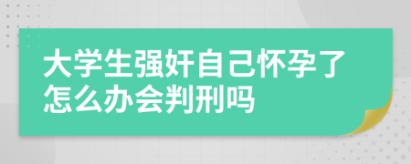 大学生强奸自己怀孕了怎么办会判刑吗