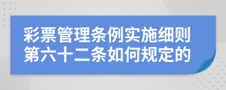 彩票管理条例实施细则第六十二条如何规定的