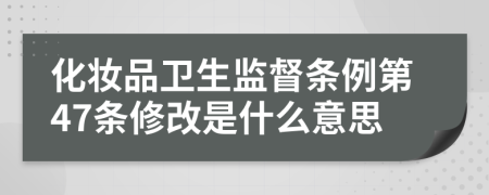 化妆品卫生监督条例第47条修改是什么意思