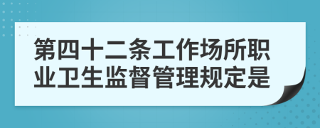 第四十二条工作场所职业卫生监督管理规定是