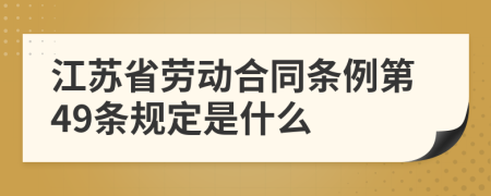江苏省劳动合同条例第49条规定是什么