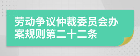 劳动争议仲裁委员会办案规则第二十二条