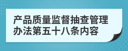 产品质量监督抽查管理办法第五十八条内容