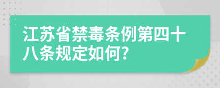 江苏省禁毒条例第四十八条规定如何?