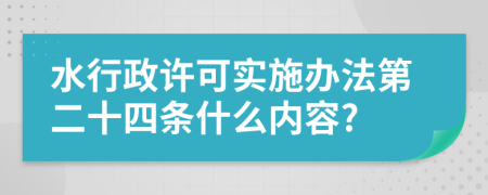 水行政许可实施办法第二十四条什么内容?