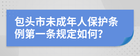 包头市未成年人保护条例第一条规定如何？