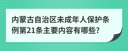 内蒙古自治区未成年人保护条例第21条主要内容有哪些?