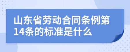 山东省劳动合同条例第14条的标准是什么