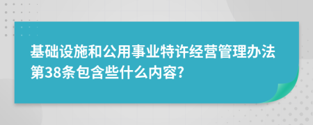 基础设施和公用事业特许经营管理办法第38条包含些什么内容?