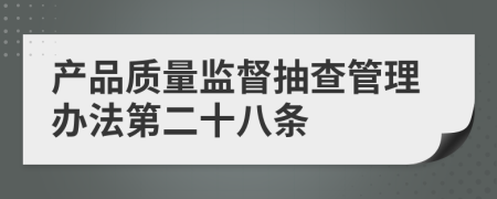 产品质量监督抽查管理办法第二十八条