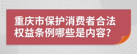 重庆市保护消费者合法权益条例哪些是内容？