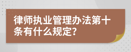 律师执业管理办法第十条有什么规定？