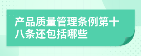 产品质量管理条例第十八条还包括哪些