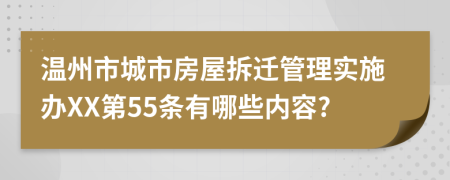 温州市城市房屋拆迁管理实施办XX第55条有哪些内容?