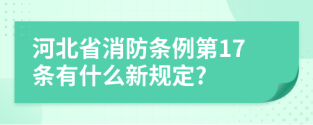 河北省消防条例第17条有什么新规定?