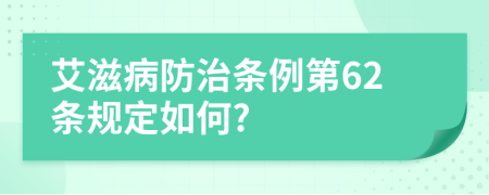 艾滋病防治条例第62条规定如何?