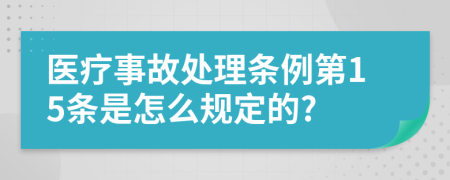 医疗事故处理条例第15条是怎么规定的?