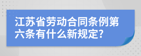 江苏省劳动合同条例第六条有什么新规定?