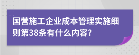 国营施工企业成本管理实施细则第38条有什么内容?