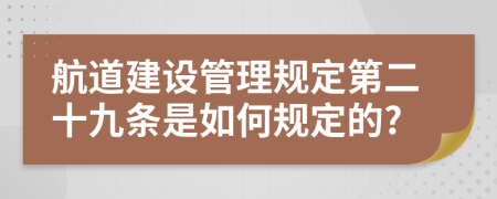 航道建设管理规定第二十九条是如何规定的?