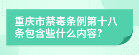 重庆市禁毒条例第十八条包含些什么内容?