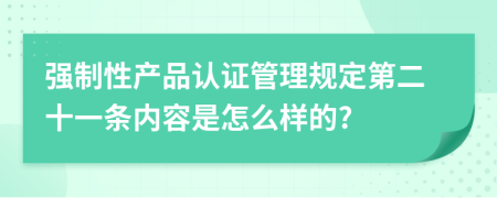 强制性产品认证管理规定第二十一条内容是怎么样的?