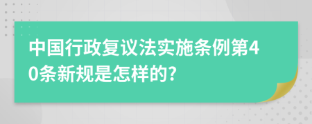 中国行政复议法实施条例第40条新规是怎样的?