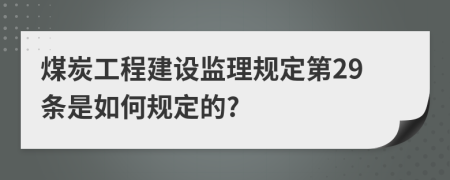 煤炭工程建设监理规定第29条是如何规定的?