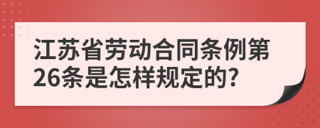 江苏省劳动合同条例第26条是怎样规定的?