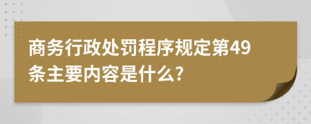 商务行政处罚程序规定第49条主要内容是什么?