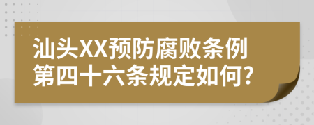 汕头XX预防腐败条例第四十六条规定如何?