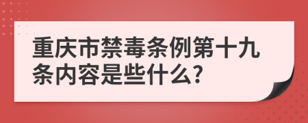 重庆市禁毒条例第十九条内容是些什么?