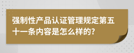 强制性产品认证管理规定第五十一条内容是怎么样的?