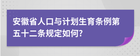 安徽省人口与计划生育条例第五十二条规定如何?