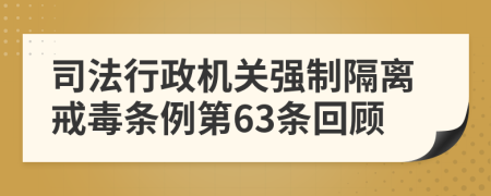 司法行政机关强制隔离戒毒条例第63条回顾