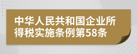 中华人民共和国企业所得税实施条例第58条